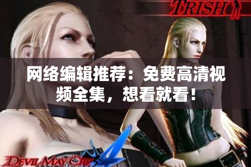 网络编辑推荐：免费高清视频全集，想看就看！