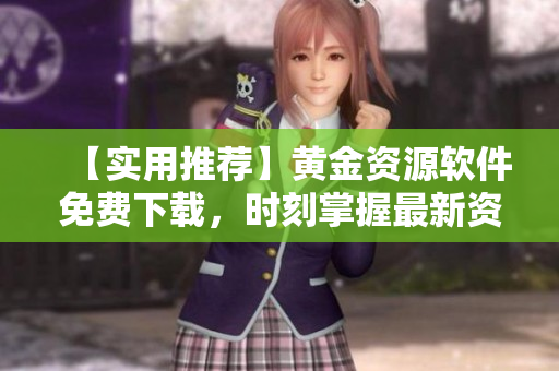 【实用推荐】黄金资源软件免费下载，时刻掌握最新资讯