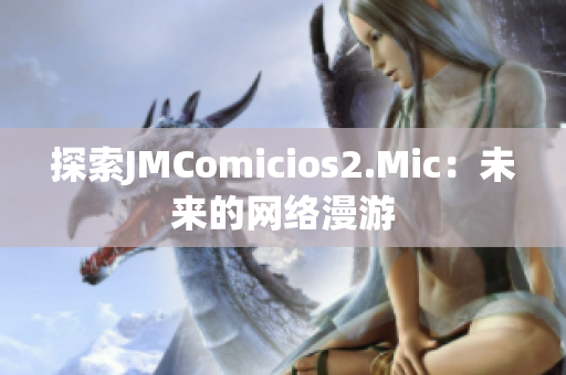 探索JMComicios2.Mic：未来的网络漫游