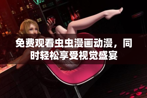 免费观看虫虫漫画动漫，同时轻松享受视觉盛宴