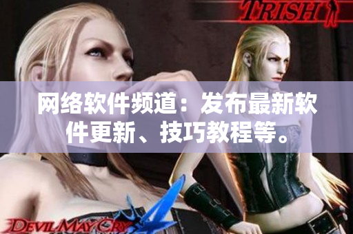 网络软件频道：发布最新软件更新、技巧教程等。