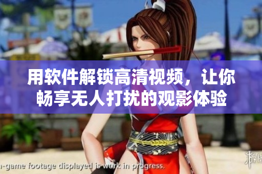 用软件解锁高清视频，让你畅享无人打扰的观影体验