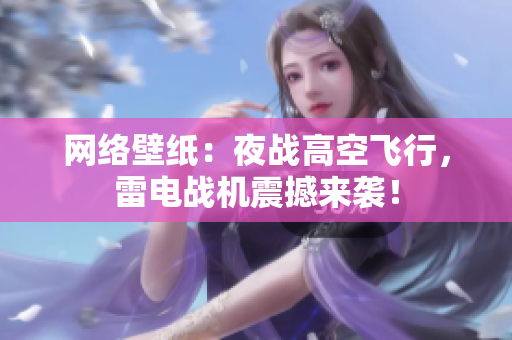 网络壁纸：夜战高空飞行，雷电战机震撼来袭！