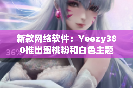 新款网络软件：Yeezy380推出蜜桃粉和白色主题
