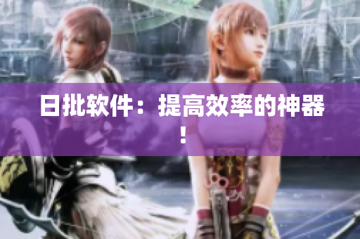 日批软件：提高效率的神器！