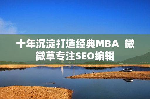 十年沉淀打造经典MBA  微微草专注SEO编辑