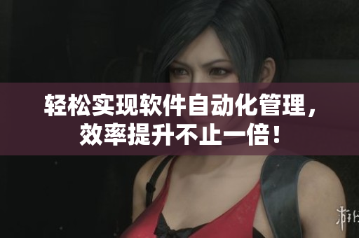 轻松实现软件自动化管理，效率提升不止一倍！