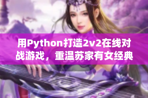 用Python打造2v2在线对战游戏，重温苏家有女经典！