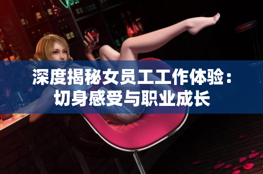 深度揭秘女员工工作体验：切身感受与职业成长