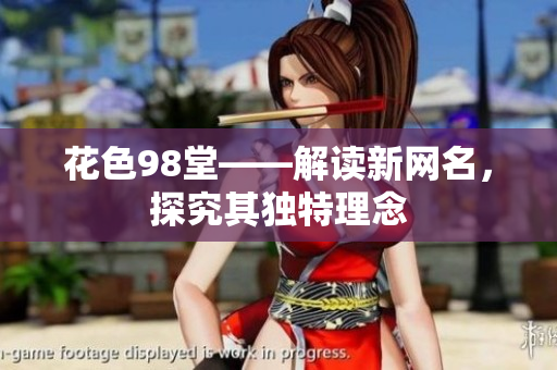 花色98堂——解读新网名，探究其独特理念