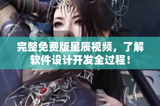完整免费版星辰视频，了解软件设计开发全过程！