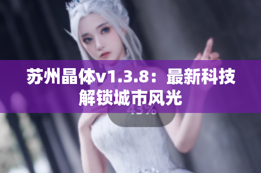 苏州晶体v1.3.8：最新科技解锁城市风光