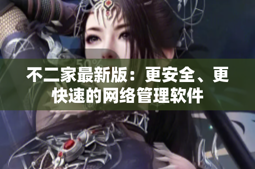 不二家最新版：更安全、更快速的网络管理软件