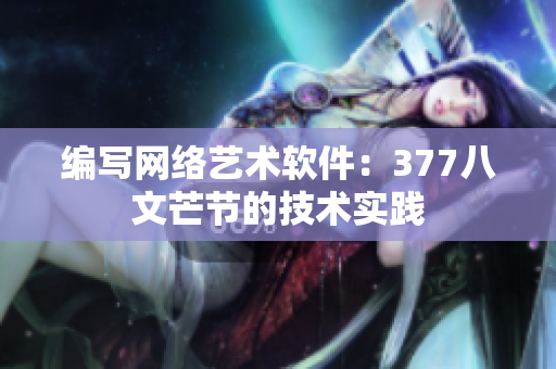 编写网络艺术软件：377八文芒节的技术实践