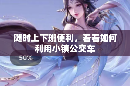 随时上下班便利，看看如何利用小镇公交车