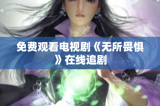 免费观看电视剧《无所畏惧》在线追剧