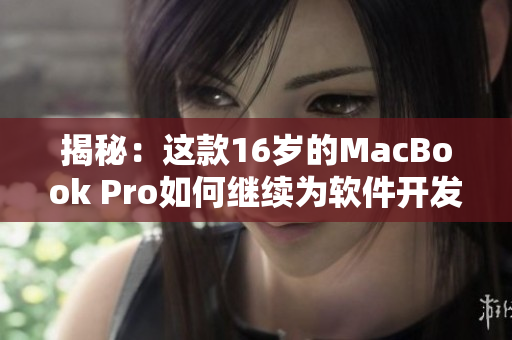 揭秘：这款16岁的MacBook Pro如何继续为软件开发提供支持