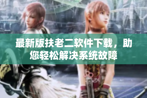 最新版扶老二软件下载，助您轻松解决系统故障