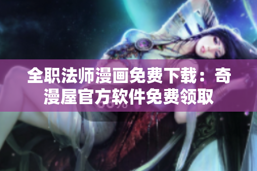 全职法师漫画免费下载：奇漫屋官方软件免费领取