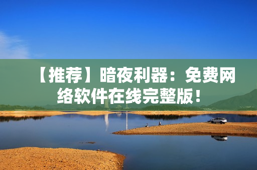 【推荐】暗夜利器：免费网络软件在线完整版！