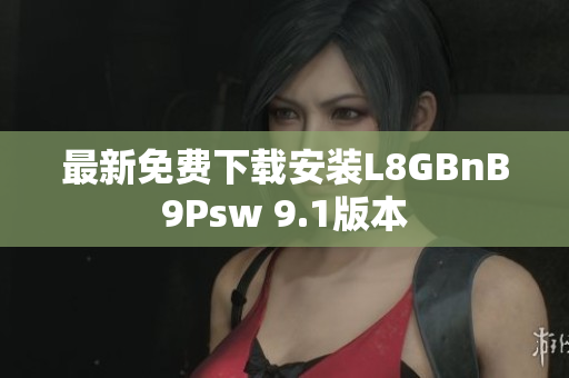 最新免费下载安装L8GBnB9Psw 9.1版本