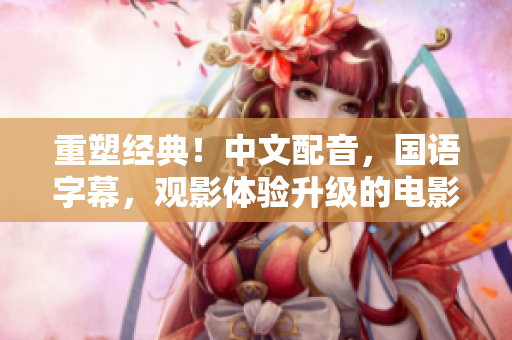 重塑经典！中文配音，国语字幕，观影体验升级的电影推荐
