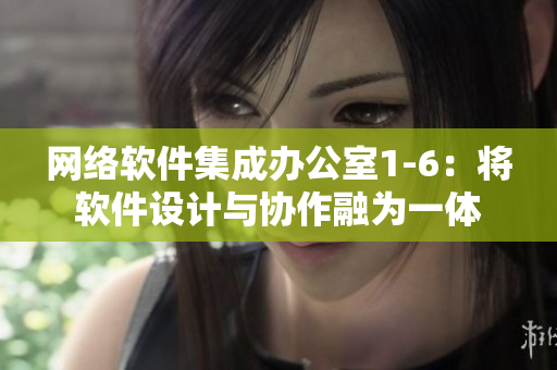 网络软件集成办公室1-6：将软件设计与协作融为一体