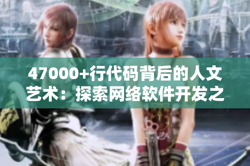 47000+行代码背后的人文艺术：探索网络软件开发之美