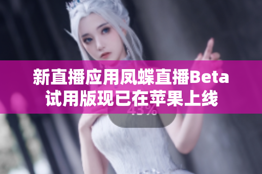 新直播应用凤蝶直播Beta试用版现已在苹果上线