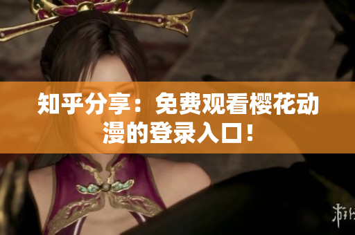 知乎分享：免费观看樱花动漫的登录入口！