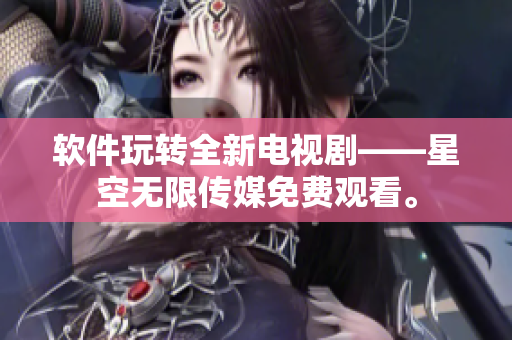 软件玩转全新电视剧——星空无限传媒免费观看。