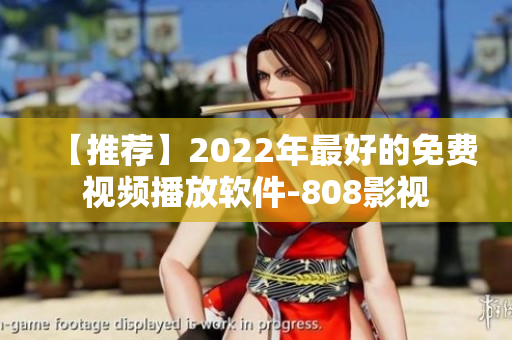 【推荐】2022年最好的免费视频播放软件-808影视