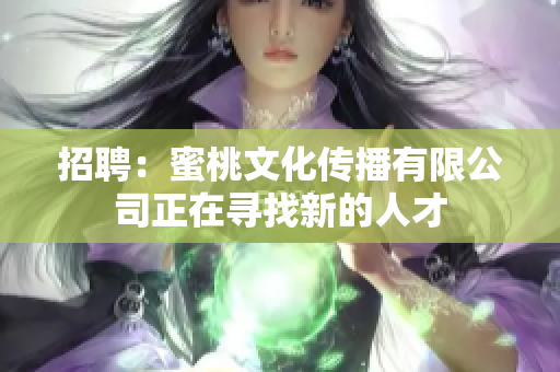 招聘：蜜桃文化传播有限公司正在寻找新的人才