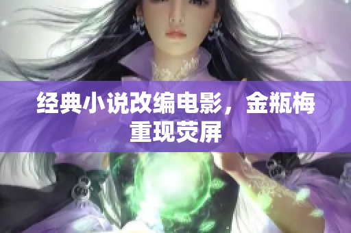 经典小说改编电影，金瓶梅重现荧屏