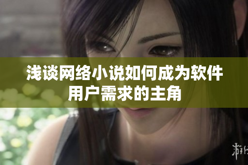浅谈网络小说如何成为软件用户需求的主角