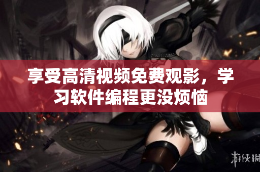 享受高清视频免费观影，学习软件编程更没烦恼