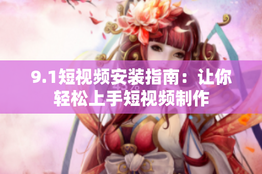 9.1短视频安装指南：让你轻松上手短视频制作