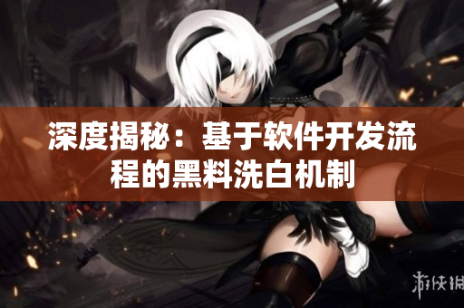 深度揭秘：基于软件开发流程的黑料洗白机制