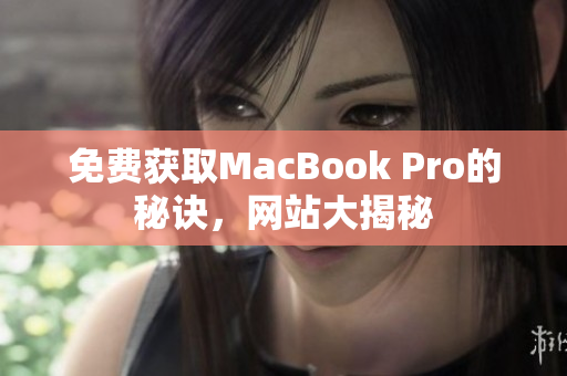 免费获取MacBook Pro的秘诀，网站大揭秘