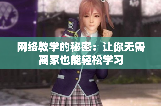 网络教学的秘密：让你无需离家也能轻松学习