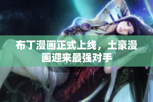 布丁漫画正式上线，土豪漫画迎来最强对手