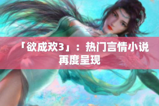 「欲成欢3」：热门言情小说再度呈现