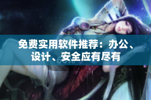 免费实用软件推荐：办公、设计、安全应有尽有