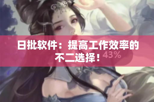 日批软件：提高工作效率的不二选择！