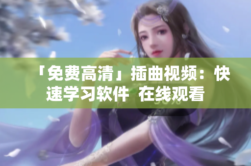 「免费高清」插曲视频：快速学习软件  在线观看
