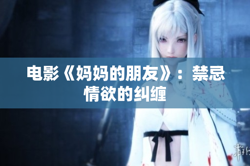 电影《妈妈的朋友》：禁忌情欲的纠缠