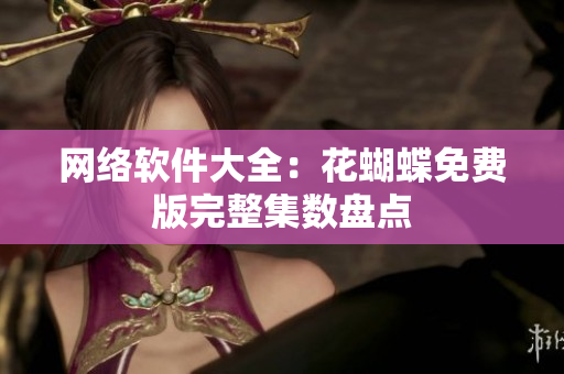 网络软件大全：花蝴蝶免费版完整集数盘点