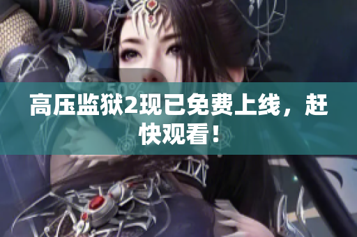 高压监狱2现已免费上线，赶快观看！