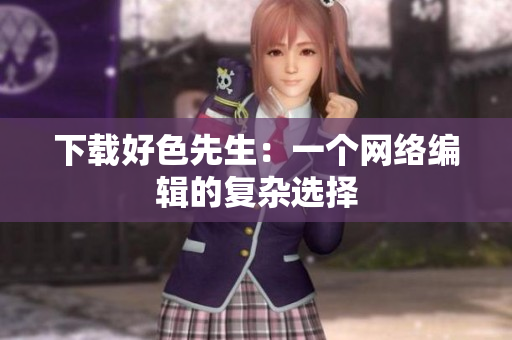 下载好色先生：一个网络编辑的复杂选择