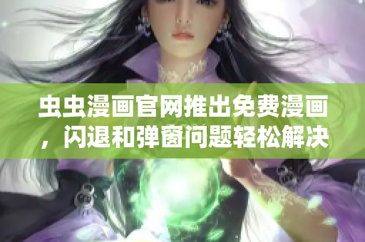 虫虫漫画官网推出免费漫画，闪退和弹窗问题轻松解决